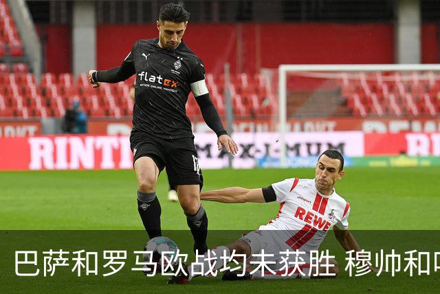 巴萨和罗马欧战均未获胜 穆帅和哈维都抱怨起草坪